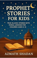Prophet Stories for Kids: True Islamic Stories with Moral Lessons for Children Ages 6–12 B0GNJTVVZH Book Cover
