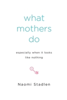What Mothers Do: Especially When It Looks Like Nothing 1585425915 Book Cover