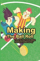 Making The Ball Roll: Things You Have To Know Before Starting On Football Journey: Soccer Systems And Strategies B08T49SJZG Book Cover