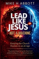 Lead Like Jesus - Not a Machine: Why Only Servant Leaders Can Keep the Church Human in an AI Age 1067699007 Book Cover