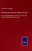 Schleswig, das Urheim der Angeln und Frisen: Nach vierhundertjährigem mit Holstein unter dänischer Herrschaft getheilten Leben und Leiden 3752529202 Book Cover