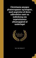 Christiania amegns phanerogamer og bregner, med angivelse af deres udbredelse samt en indledning om vegetationens afhaengighed af underlaget 1360858555 Book Cover