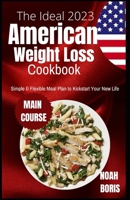The Ideal 2023 American Weight Loss Cookbook: Simple & Flexible Meal Plan to Kickstart Your New Life B0B92HPKHD Book Cover