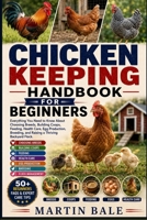 CHICKEN KEEPING HANDBOOK FOR BEGINNERS: Everything You Need to Know About Choosing Breeds, Building Coops, Feeding, Health Care, Egg Production, Breeding, and Raising a Thriving Backyard Flock. B0HDC7HLK8 Book Cover