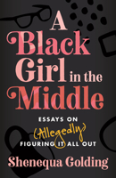 A Black Girl in the Middle: Essays on (Allegedly) Figuring It All Out 0807016063 Book Cover