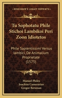 Tu Sophotatu Phile Stichoi Lambikoi Peri Zoon Idiotetos: Phile Sapientissimi Versus Iambici, De Animalium Proprietate (1575) 1120028159 Book Cover