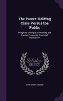 The Power-Holding Class Versus the Public: Imaginary Dialogue of Mckinley and Hanna. Prosperity, Trust and Imperialism 1358671990 Book Cover