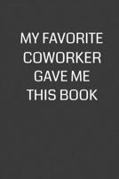 My Favorite Coworker Gave Me This Book: 6 x 9 Notebook with 120 College Ruled Lined Pages and a Funny Quote on the Cover 170212956X Book Cover