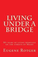 Living Under a Bridge: My Five Years of Living Homeless on the Streets of Miami 1511824611 Book Cover