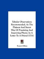 Tabular Observations Recommended, As The Plainest And Surest Way Of Practicing And Improving Physic: In A Letter To A Friend 1104474522 Book Cover