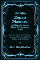 E-Bike Repair Mastery: DIY Fixes for Battery, Motor & Performance Issues: From Flat Tires to Electrical Faults – Keep Your Ride Running Like New Without Costly Shop Visits B0FMGSMFXH Book Cover