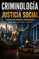 CRIMINOLOGÍA Y JUSTICIA SOCIAL Formación Integral Profesional desde Cero hasta Nivel Avanzado (Spanish Edition) B0GZ7MPY1B Book Cover