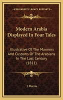 Modern Arabia Displayed In Four Tales: Illustrative Of The Manners And Customs Of The Arabians In The Last Century 0548694907 Book Cover