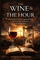 The Wine and The Hour: The Hidden Crisis, the Appointed Time, and the Final Fulfillment of God’s Purpose B0H4G5S28V Book Cover