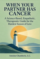When Your Partner Has Cancer: A Science-Based, Empathetic, Therapeutic Guide for the Hardest Season of Love B0G5X31WW1 Book Cover