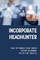 Incorporate Headhunter: How To Manage Your Career Before Beginning The Actual Process: Headhunter Guide null Book Cover