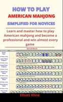 How To Play American Mahjong Simplified For Novices: Learn And Master How To Play American Mahjong And Become A Professional And Win Almost Every Game B092XPVMX3 Book Cover
