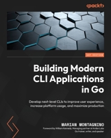 Building Modern CLI Applications in Go: Develop next-level CLIs to improve user experience, increase platform usage, and maximize production 1804611654 Book Cover