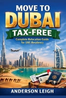 Move to Dubai Tax-Free: Complete Relocation Guide for UAE Residency B0GY2783JM Book Cover