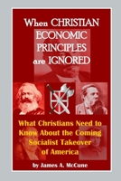 When Christian Economic Principles are Ignored: What Christians Need to Know About the Coming Socialist Takeover of America B08PX7KFPP Book Cover