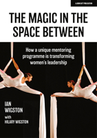 The Magic in the Space Between: How a unique mentoring programme is transforming women’s leadership 1913622525 Book Cover