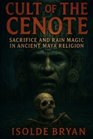 Cult of the Cenote: Sacrifice and Rain Magic in Ancient Maya Religion B0FHHS38N4 Book Cover