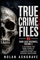 True Crime Files: Dark Case Histories, Volume 3: 12 Disturbing True Crime Stories of Serial Killers, Vanished Victims, and Shocking Confessions (Nolan Ashgrave True Crime Files) B0HD97XJ6N Book Cover