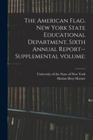 The American Flag. New York State Educational Department, Sixth Annual Report--supplemental Volume 1176289721 Book Cover