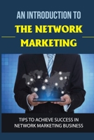 An Introduction To The Network Marketing: Tips To Achieve Success In Network Marketing Business: Network Marketing Tips B09CCH7HZ5 Book Cover