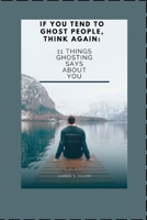 IF YOU TEND TO GHOST PEOPLE, THINK AGAIN:: 11 Things Ghosting Says About You B0B9QTYTYX Book Cover