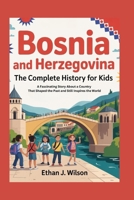 Bosnia and Herzegovina: The Complete History for Kids: A Fascinating Story About a Country That Shaped the Past and Still Inspires the World B0FWBWF3NY Book Cover