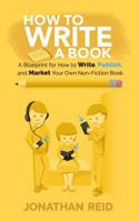 How To Write A Book: A Blueprint For How To Write, Publish And Market Your Very Own Non-fiction Book 1546959939 Book Cover