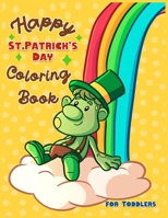 Happy St. Patrick's Day Coloring Book for Toddlers: A Fun St. Patrick's Day Coloring & Activity Book for Toddlers & Preschool Kids Ages 1-4 B094TGS23S Book Cover