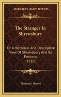 The Stranger In Shrewsbury: Or A Historical And Descriptive View Of Shrewsbury And Its Environs 1179911369 Book Cover