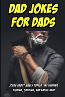 Dad Jokes for Dads: Jokes about Manly Topics like Hunting, Fishing, Grilling, and Facial Hair 1670865576 Book Cover