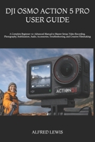 DJI OSMO ACTION 5 PRO USER GUIDE: A Complete Beginner-to-Advanced Manual to Master Setup, Video Recording, Photography, Stabilization, Audio, Accessories, Troubleshooting, and Creative Filmmaking B0H8M43W8V Book Cover