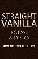 Straight Vanilla: Poems & Lyrics 1462657354 Book Cover