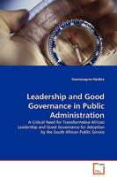Leadership and Good Governance in Public Administration: A Critical Need for Transformative African Leadership and Good Governance for Adoption by the South African Public Service 3639131002 Book Cover