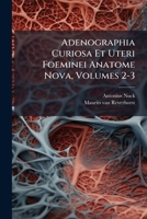 Adenographia Curiosa Et Uteri Foeminei Anatome Nova, Volumes 2-3 1247899411 Book Cover