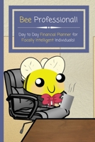 Bee Professional! Day to Day Financial Planner for Fiscally Intelligent Individuals!: Cute and Funny Daily Finance Log With Original Design and Interiors! 120 Pages, 6" x 9" 1711038032 Book Cover