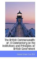 The British Commonwealth: Or, a Commentary on the Institutions and Principles of British Government 1240085117 Book Cover