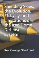 Shielding Skies: the Evolution, Efficacy, and Limitations of the Iron Dome Defense System B0CKW23P13 Book Cover
