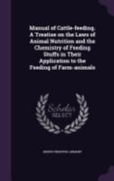 Manual of Cattle Feeding: A Treatise on the Laws of Animal Nutrition and the Chemistry of Feeding Stuffs in Their Application to the Feeding of Farm Animals ; and an Appendix of Useful Tables 1016610637 Book Cover