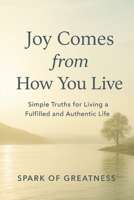 Joy Comes from How You Live: Simple Truths for Living a Fulfilled and Authentic Life B0G5K75YRW Book Cover