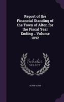 Report of the Financial Standing of the Town of Alton for the Fiscal Year Ending .. Volume 1892 1359354425 Book Cover