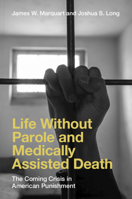 Life Without Parole and Medically Assisted Death: The Coming Crisis in American Punishment 1009852884 Book Cover