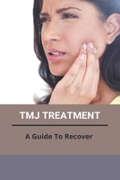 TMJ Treatment: A Guide To Recover: Tmj Ear Pain B093RKFQQB Book Cover