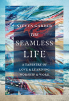 The Seamless Life: A Tapestry of Love and Learning, Worship and Work 083084595X Book Cover