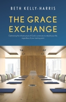 The Grace Exchange: Optimizing the infrastructure of God's currencies to rebuild your life, regardless of your starting point 1685563503 Book Cover