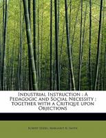 Industrial instruction A pedagogic and social necessity ; together with a critique upon objections advanced 0526869925 Book Cover